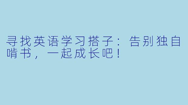 寻找英语学习搭子：告别独自啃书，一起成长吧！
