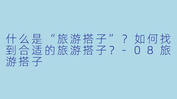 什么是“旅游搭子”？如何找到合适的旅游搭子？-08旅游搭子
