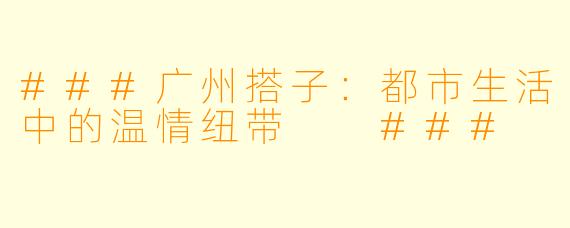 ###广州搭子：都市生活中的温情纽带

###