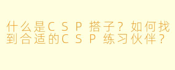 什么是CSP搭子？如何找到合适的CSP练习伙伴？