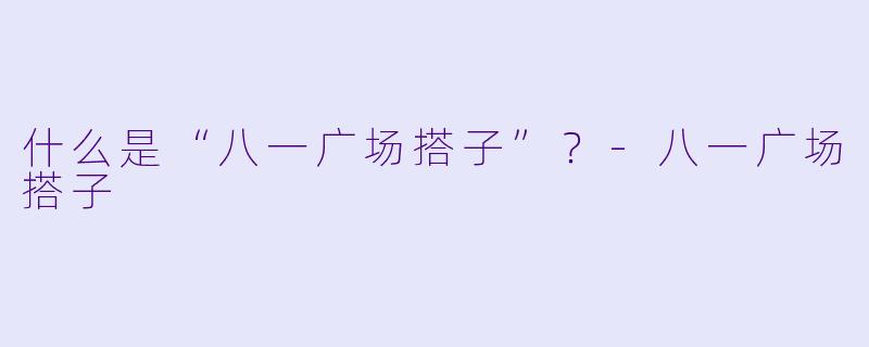 什么是“八一广场搭子”？-八一广场搭子