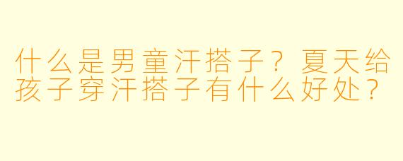 什么是男童汗搭子？夏天给孩子穿汗搭子有什么好处？