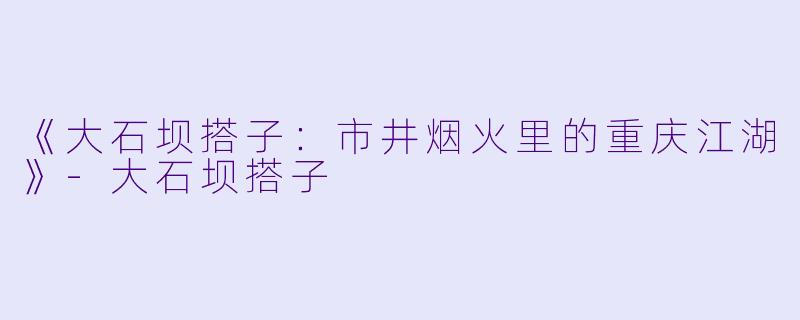 《大石坝搭子：市井烟火里的重庆江湖》-大石坝搭子