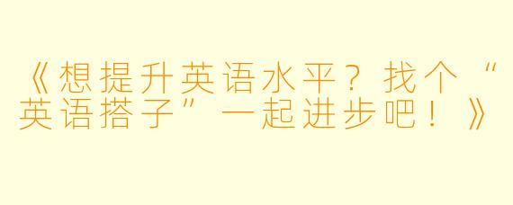 《想提升英语水平？找个“英语搭子”一起进步吧！》