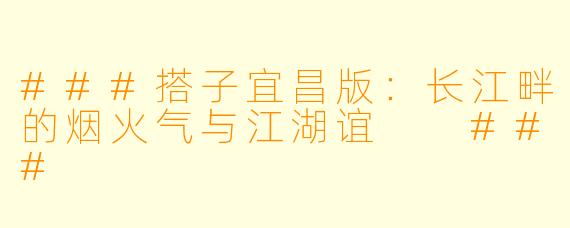 ###搭子宜昌版：长江畔的烟火气与江湖谊

###