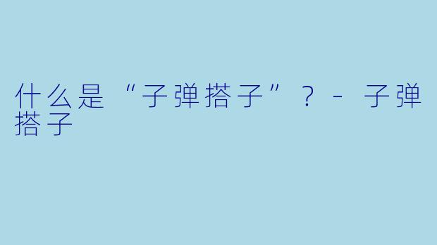 什么是“子弹搭子”？-子弹搭子
