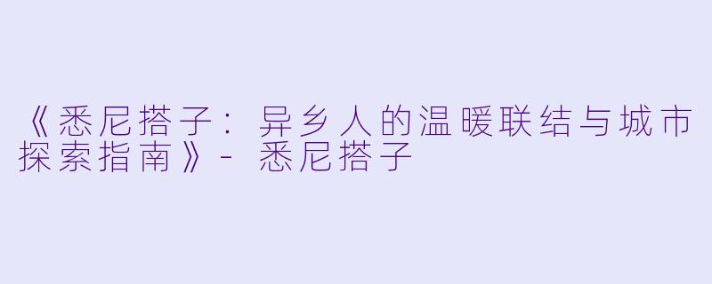 《悉尼搭子：异乡人的温暖联结与城市探索指南》-悉尼搭子