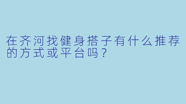 在齐河找健身搭子有什么推荐的方式或平台吗？