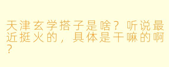 天津玄学搭子是啥？听说最近挺火的，具体是干嘛的啊？