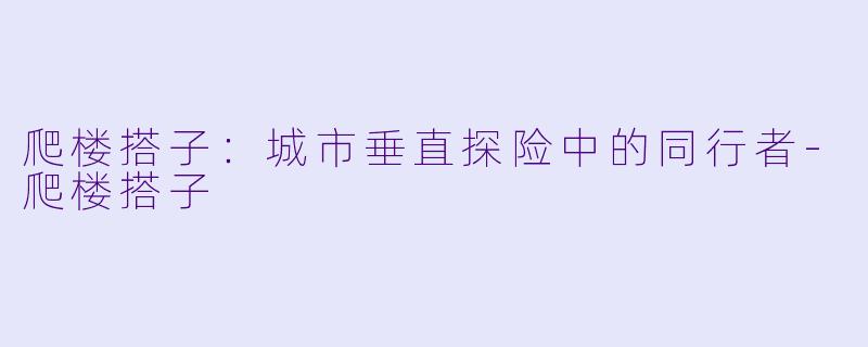 爬楼搭子：城市垂直探险中的同行者-爬楼搭子