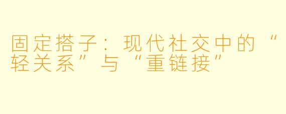 固定搭子：现代社交中的“轻关系”与“重链接”