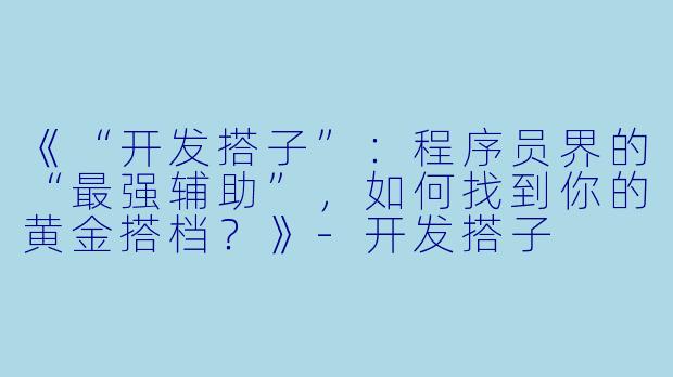 《“开发搭子”：程序员界的“最强辅助”，如何找到你的黄金搭档？》-开发搭子