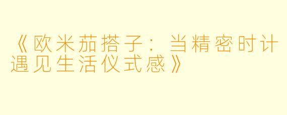 《欧米茄搭子：当精密时计遇见生活仪式感》
