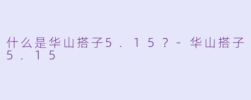什么是华山搭子5.15？-华山搭子5.15