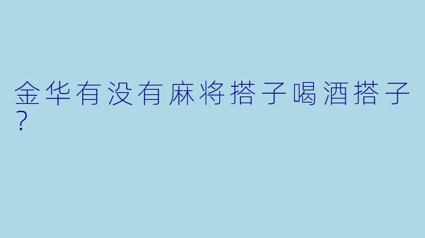 金华有没有麻将搭子喝酒搭子？