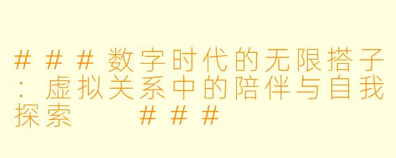 ###数字时代的无限搭子：虚拟关系中的陪伴与自我探索

###