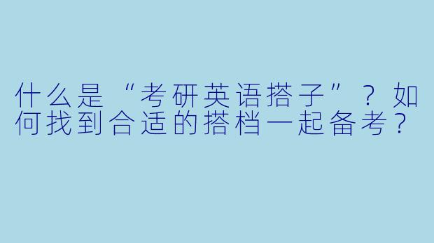 什么是“考研英语搭子”？如何找到合适的搭档一起备考？