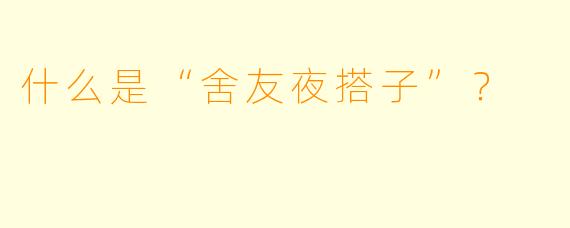 什么是“舍友夜搭子”？