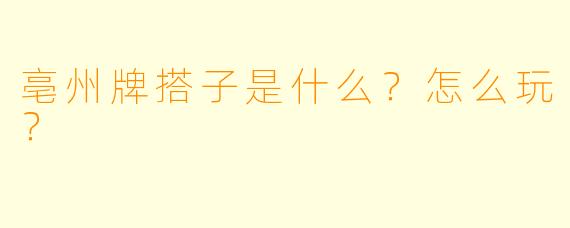 亳州牌搭子是什么？怎么玩？