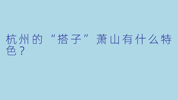 杭州的“搭子”萧山有什么特色？