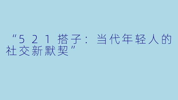 “521搭子：当代年轻人的社交新默契”
