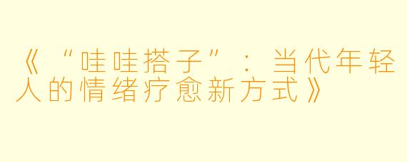 《“哇哇搭子”：当代年轻人的情绪疗愈新方式》