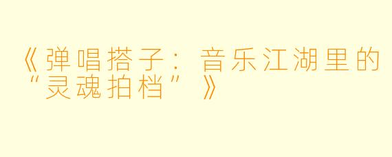 《弹唱搭子：音乐江湖里的“灵魂拍档”》