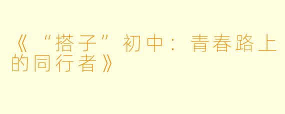 《“搭子”初中：青春路上的同行者》