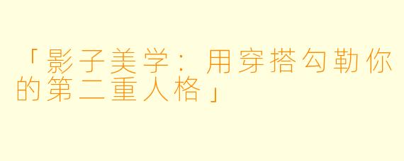 「影子美学：用穿搭勾勒你的第二重人格」