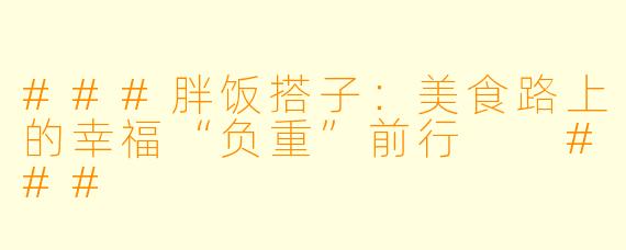 ###胖饭搭子：美食路上的幸福“负重”前行

###