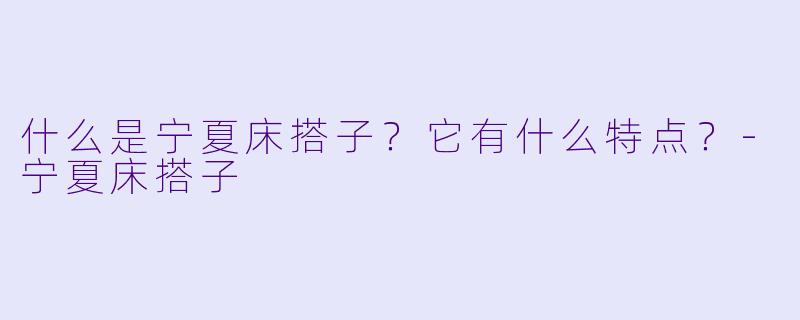 什么是宁夏床搭子？它有什么特点？-宁夏床搭子