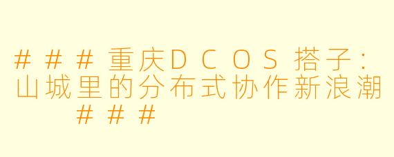 ###重庆DCOS搭子：山城里的分布式协作新浪潮

###