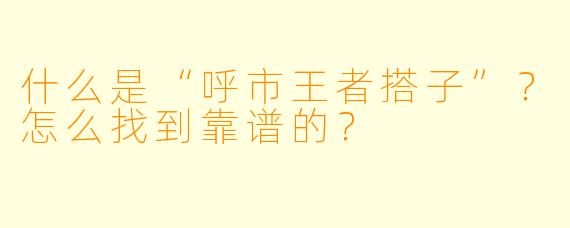 什么是“呼市王者搭子”？怎么找到靠谱的？