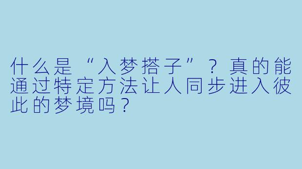 什么是“入梦搭子”？真的能通过特定方法让人同步进入彼此的梦境吗？