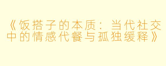 《饭搭子的本质：当代社交中的情感代餐与孤独缓释》