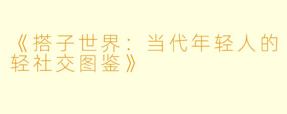 《搭子世界:当代年轻人的轻社交图鉴》