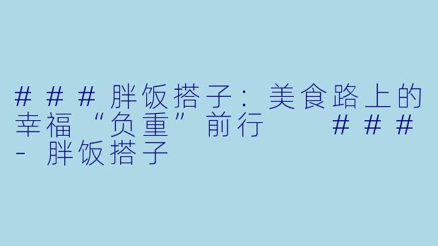 ###胖饭搭子：美食路上的幸福“负重”前行

###-胖饭搭子