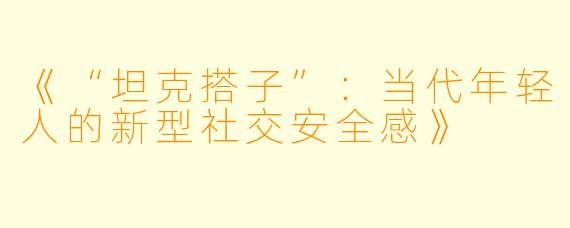《“坦克搭子”：当代年轻人的新型社交安全感》