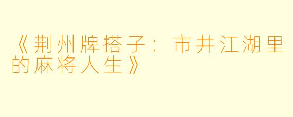 《荆州牌搭子：市井江湖里的麻将人生》