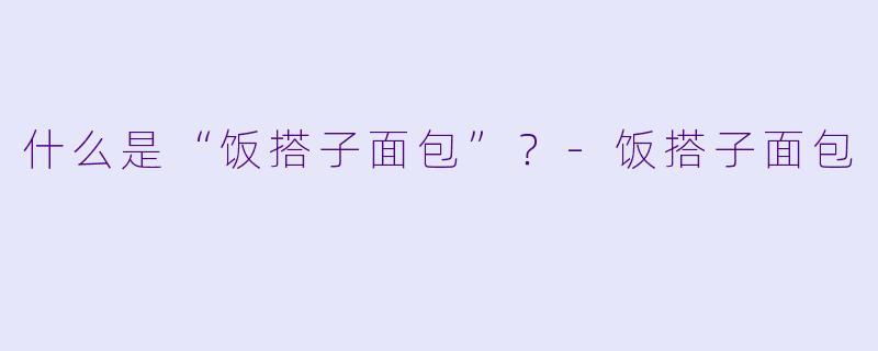 什么是“饭搭子面包”？-饭搭子面包