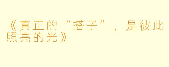 《真正的“搭子”，是彼此照亮的光》