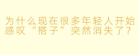 为什么现在很多年轻人开始感叹“搭子”突然消失了？