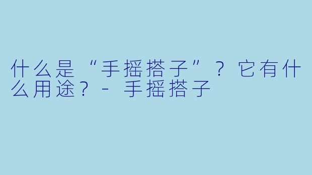 什么是“手摇搭子”？它有什么用途？-手摇搭子
