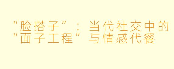 “脸搭子”：当代社交中的“面子工程”与情感代餐