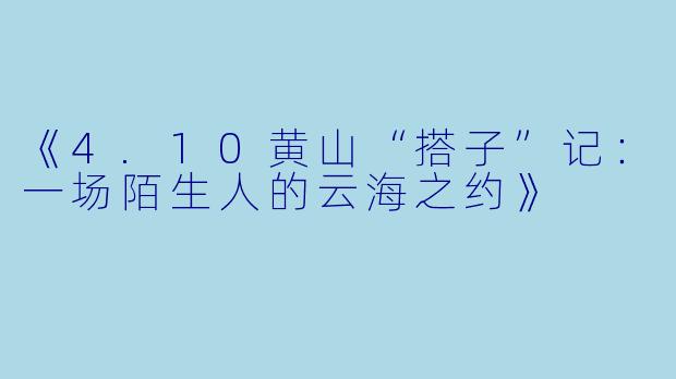 《4.10黄山“搭子”记：一场陌生人的云海之约》