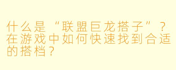 什么是“联盟巨龙搭子”？在游戏中如何快速找到合适的搭档？