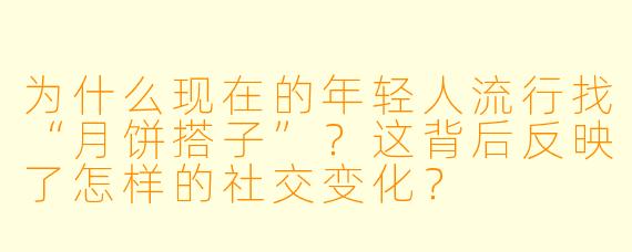 为什么现在的年轻人流行找“月饼搭子”?这背后反映了怎样的社交变化?