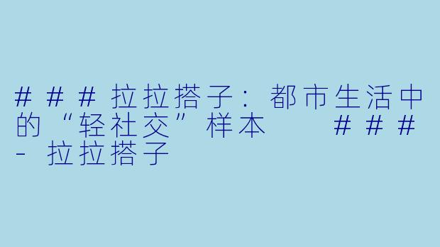###拉拉搭子：都市生活中的“轻社交”样本

###-拉拉搭子
