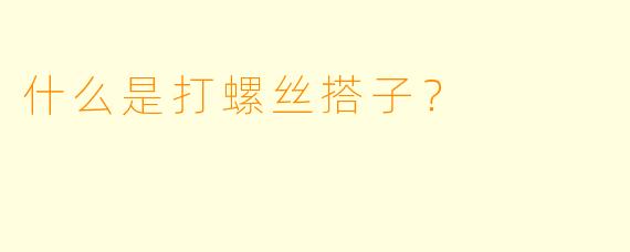 什么是打螺丝搭子？