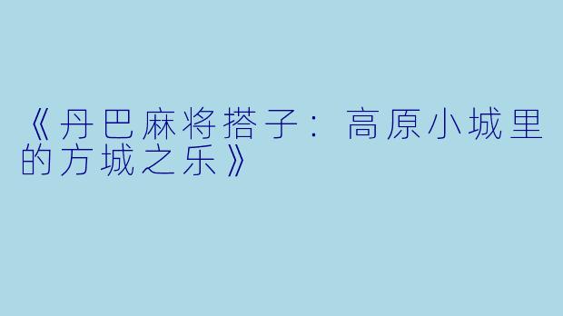 《丹巴麻将搭子：高原小城里的方城之乐》